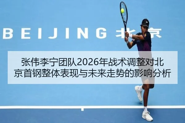 张伟李宁团队2026年战术调整对北京首钢整体表现与未来走势的影响分析