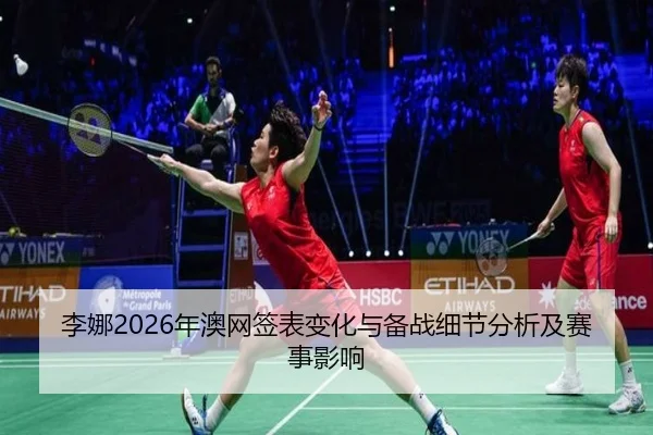 李娜2026年澳网签表变化与备战细节分析及赛事影响