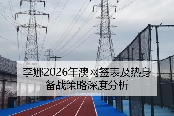 李娜2026年澳网签表及热身备战策略深度分析