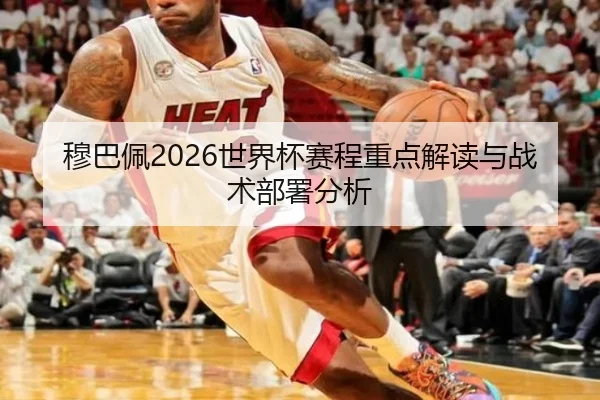穆巴佩2026世界杯赛程重点解读与战术部署分析