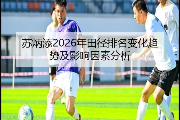苏炳添2026年田径排名变化趋势及影响因素分析