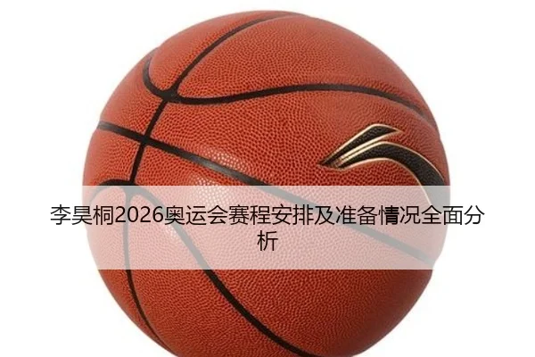 李昊桐2026奥运会赛程安排及准备情况全面分析