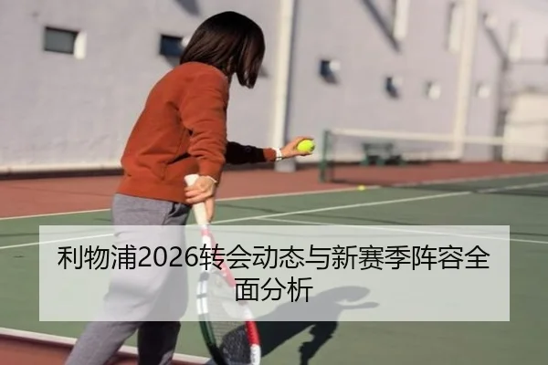 利物浦2026转会动态与新赛季阵容全面分析