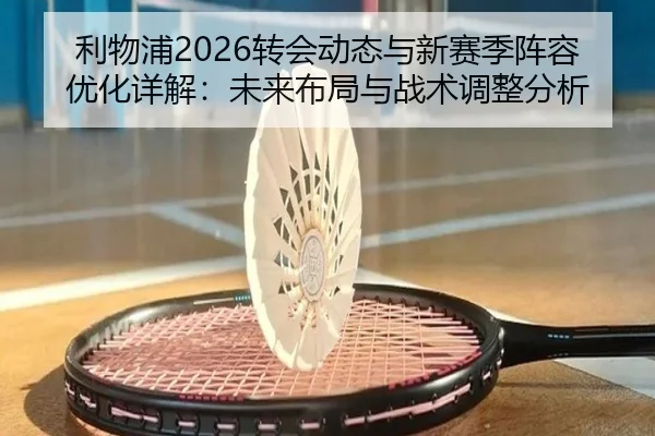 利物浦2026转会动态与新赛季阵容优化详解：未来布局与战术调整分析