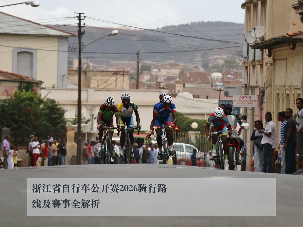 浙江省自行车公开赛2026骑行路线及赛事全解析